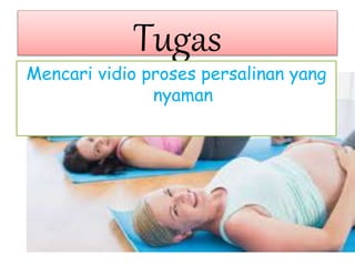 Tugas
Mencari vidio proses persalinan yang
nyaman
 