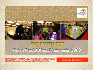 KONVENSIPekan Produk Kreatif Indonesia 2009 menjadikan budaya dan teknologi sebagai basis pengembangan ekonomi kreatif indonesia Jakarta, 25-28 Juni 2009 