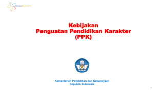 Kebijakan
Penguatan Pendidikan Karakter
(PPK)
Kementerian Pendidikan dan Kebudayaan
Republik Indonesia
1
 