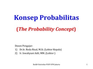 Konsep Probabilitas
Dosen Pengajar:
1) Dr.Ir. Reda Rizal, M.Si. (Lektor Kepala)
2) Ir. Iswahyuni Adil, MM. (Lektor )
Red@-Statistika-FISIP-UPN Jakarta 1
(The Probability Concept)
 