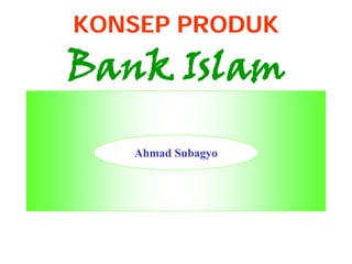 KONSEP PRODUK
Bank Islam

   Ahmad Subagyo
 