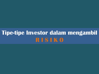 Tipe-tipe Investor dalam mengambil
R I S I K O
 