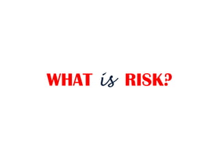 WHAT is RISK?
 