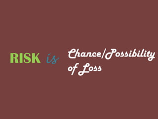 RISK is Chance/Possibility
of Loss
 