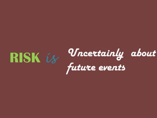RISK is Uncertainly about
future events
 
