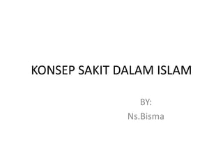 KONSEP SAKIT DALAM ISLAM

                 BY:
              Ns.Bisma
 