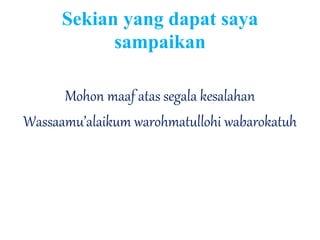 Sekian yang dapat saya
sampaikan
Mohon maaf atas segala kesalahan
Wassaamu’alaikum warohmatullohi wabarokatuh
 
