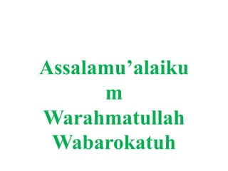 Assalamu’alaiku
m
Warahmatullah
Wabarokatuh
 