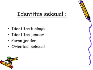 Identitas seksual :

•   Identitas biologis
•   Identitas jender
•   Peran jender
•   Orientasi seksual
 