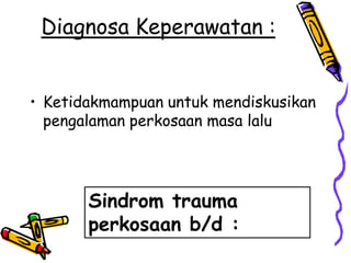 Diagnosa Keperawatan :


• Ketidakmampuan untuk mendiskusikan
  pengalaman perkosaan masa lalu




       Sindrom trauma
       perkosaan b/d :
 