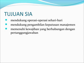 TUJUAN SIA
 mendukung operasi-operasi sehari-hari
 mendukung pengambilan keputusan manajemen
 memenuhi kewajiban yang berhubungan dengan
pertanggungjawaban
 