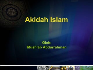 Akidah Islam Oleh: Mush’ab Abdurrahman 