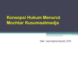 Konsepsi Hukum Menurut
Mochtar Kusumaatmadja

Oleh : Iwan Sukma Nuricht, S.Pd

 
