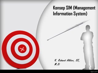 Konsep SIM (Management
Information System)
Y. Rahmat Akbar, SE,
M.Si
 