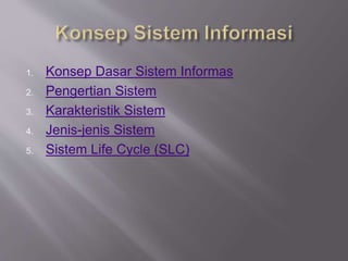 1. Konsep Dasar Sistem Informas 
2. Pengertian Sistem 
3. Karakteristik Sistem 
4. Jenis-jenis Sistem 
5. Sistem Life Cycle (SLC) 
 