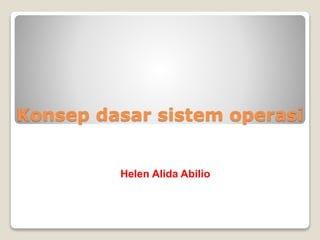 Konsep dasar sistem operasi
Helen Alida Abilio
 