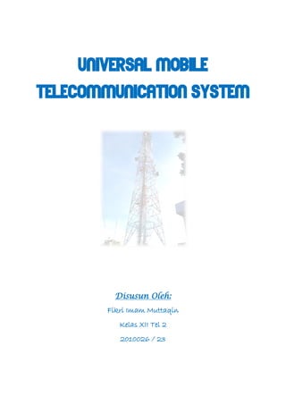 Universal Mobile
Telecommunication System
Disusun Oleh:
Fikri Imam Muttaqin
Kelas XII Tel 2
2010026 / 23
 