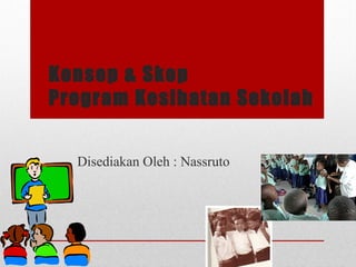 Konsep & Skop
Program Kesihatan Sekolah
Disediakan Oleh : Nassruto
 