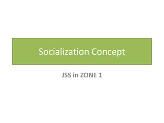 Socialization Concept
JSS in ZONE 1
 