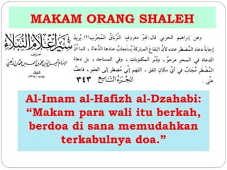 MAKAM ORANG SHALEH 
Al-Imam al-Hafizh al-Dzahabi: 
“Makam para wali itu berkah, 
berdoa di sana memudahkan 
terkabulnya doa.” 
 