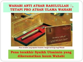 WAHABI ANTI ATSAR RASULULLAH , 
TETAPI PRO ATSAR ULAMA WAHABI 
Pena terakhir Syaikh Utsaimin yang 
dikeramatkan kaum Wahabi 
 