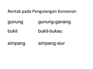 Rentak pada Pengulangan Konsonan
gunung gunung-ganang
bukit bukit-bukau
simpang simpang-siur
 