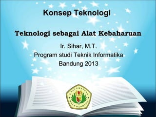 Konsep Teknologi

Teknologi sebagai Alat Kebaharuan
             Ir. Sihar, M.T.
     Program studi Teknik Informatika
             Bandung 2013
 