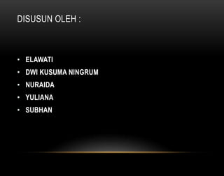 DISUSUN OLEH : 
• ELAWATI 
• DWI KUSUMA NINGRUM 
• NURAIDA 
• YULIANA 
• SUBHAN 
 