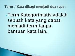 Term Kategorimatis adalah
sebuah kata yang dapat
menjadi term tanpa
bantuan kata lain.
 