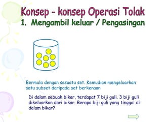 Konsep - konsep Operasi Tolak 1.  Mengambil keluar / Pengasingan Bermula dengan sesuatu set. Kemudian mengeluarkan satu su...