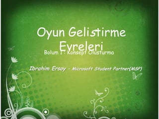 Oyun Gelistirme Evreleri,[object Object],Bolum 1 : Konsept Olusturma,[object Object],Ibrahim Ersoy – Microsoft Student Partner(MSP),[object Object]