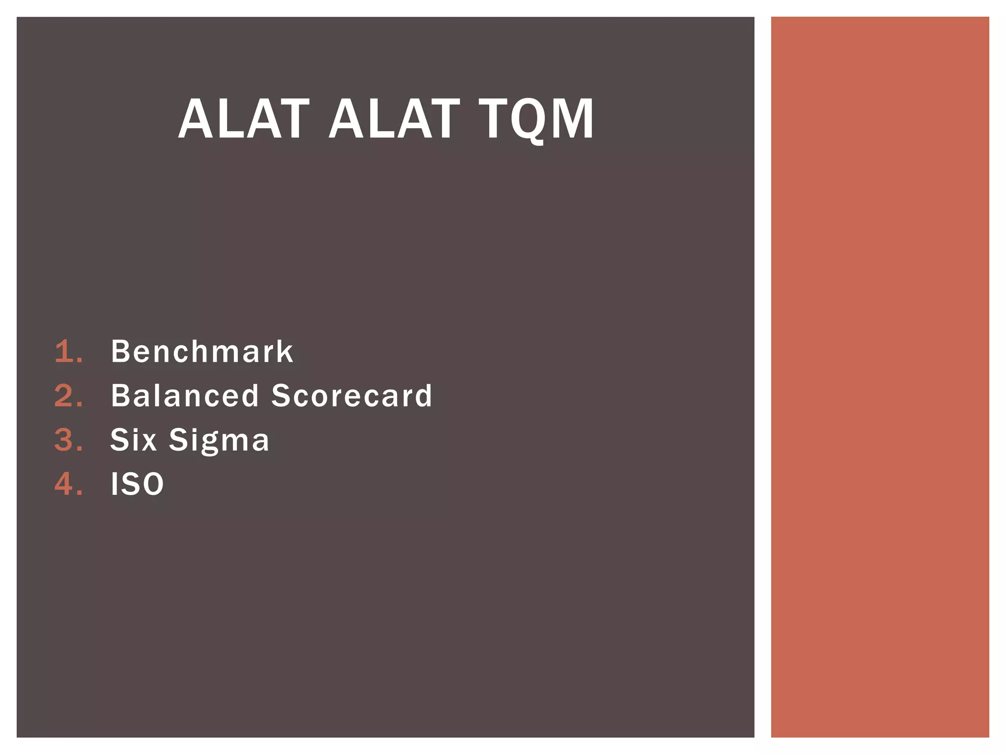1. Benchmark
2. Balanced Scorecard
3. Six Sigma
4. ISO
ALAT ALAT TQM
 