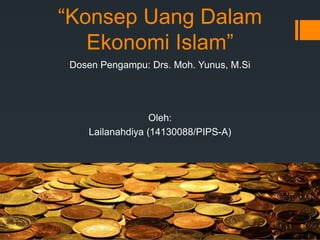 “Konsep Uang Dalam
Ekonomi Islam”
Oleh:
Lailanahdiya (14130088/PIPS-A)
Dosen Pengampu: Drs. Moh. Yunus, M.Si
 