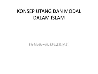 KONSEP UTANG DAN MODAL
DALAM ISLAM

Elis Mediawati, S.Pd.,S.E.,M.Si.

 
