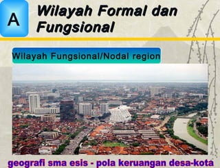 Wilayah Formal danWilayah Formal dan
FungsionalFungsionalA
Wilayah Fungsional/Nodal region
 