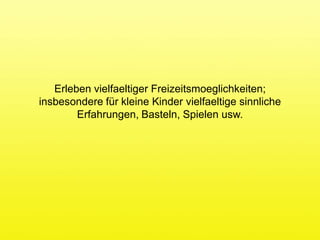 ErlebenvielfaeltigerFreizeitsmoeglichkeiten; insbesondere für kleine Kinder vielfaeltigesinnliche Erfahrungen, Basteln, Spielen usw.