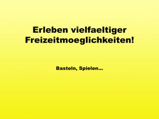 Erleben vielfaeltigerFreizeitmoeglichkeiten!Basteln, Spielen...