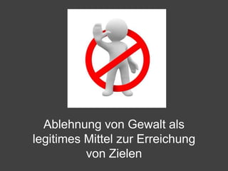 Ablehnung von Gewalt als legitimes Mittel zur Erreichung von Zielen