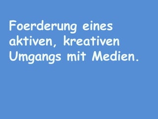Foerderungeines aktiven, kreativen Umgangs mit Medien.