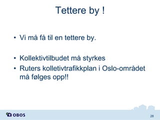 Tettere by !
• Vi må få til en tettere by.

• Kollektivtilbudet må styrkes
• Ruters kolletivtrafikkplan i Oslo-området
må følges opp!!

28

 