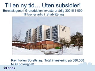 Til en ny tid… Uten subsidier!
Borettslagene i Groruddalen investerer årlig 300 til 1 000
mill kroner årlig i rehabilitering

Ravnkollen Borettslag: Total investering på 580.000
NOK pr leilighet!

 