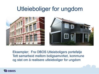 Utleieboliger for ungdom

Eksempler; Fra OBOS Utleieboligers portefølje
Tett samarbeid mellom boligsamvirket, kommune
og stat om å realisere utleieboliger for ungdom

 