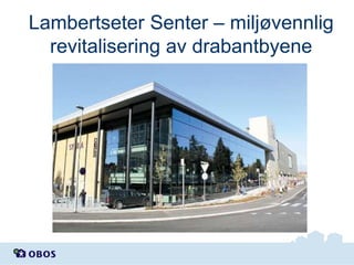 Lambertseter Senter – miljøvennlig
revitalisering av drabantbyene

 