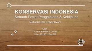 KONSERVASI INDONESIA
Sebuah Potret Pengelolaan & Kebijakan
MATA KULIAH: KONSERVASI
1
Oleh :
Nama: Fredek A. Waer
Nim: 2019011044026
 