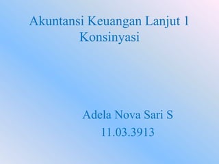 Akuntansi Keuangan Lanjut 1
Konsinyasi

Adela Nova Sari S
11.03.3913

 