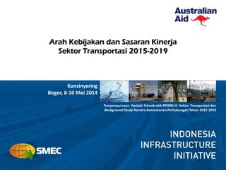 Penyempurnaan Naskah Teknokratik RPJMN III Sektor Transportasi dan
Background Study Renstra Kementerian Perhubungan Tahun 2015-2019
Konsinyering
Bogor, 8-10 Mei 2014
Arah Kebijakan dan Sasaran Kinerja
Sektor Transportasi 2015-2019
 