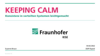 © Fraunhofer IESE
KEEPING CALM
Konsistenz in verteilten Systemen leichtgemacht
Susanne Braun
03.02.2022
OOP Digital
 