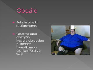  Belirgin bir etki
saptanmamış
 Obez ve obez
olmayan
hastalarda postop
pulmoner
komplikasyon
oranları: %6.3 ve
%7.0
 