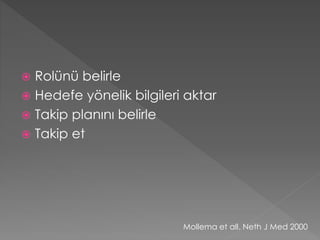  Rolünü belirle
 Hedefe yönelik bilgileri aktar
 Takip planını belirle
 Takip et
Mollema et all. Neth J Med 2000
 