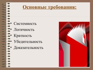 Основные требования:
• Системность
• Логичность
• Краткость
• Убедительность
• Доказательность
 